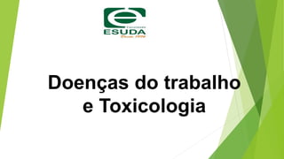 Doenças do trabalho
e Toxicologia
 