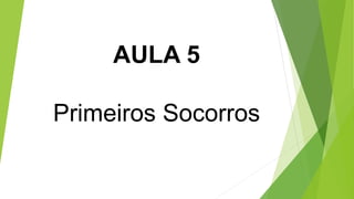 AULA 5
Primeiros Socorros
 