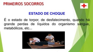 ESTADO DE CHOQUE
É o estado de torpor, de desfalecimento, quando há
grande perdas de líquidos do organismo sangue,
metabólicos, etc...
 