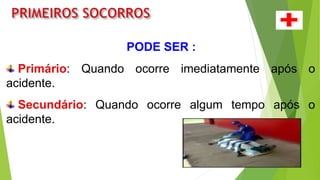 PODE SER :
Primário: Quando ocorre imediatamente após o
acidente.
Secundário: Quando ocorre algum tempo após o
acidente.
 