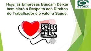 Hoje, as Empresas Buscam Deixar
bem claro o Respeito aos Direitos
do Trabalhador e o valor á Saúde.
 