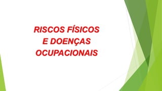 RISCOS FÍSICOS
E DOENÇAS
OCUPACIONAIS
 