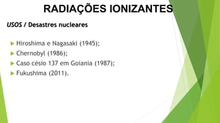  Hiroshima e Nagasaki (1945);
 Chernobyl (1986);
 Caso césio 137 em Goiania (1987);
 Fukushima (2011).
USOS / Desastres nucleares
CIÊNCIAS, 9º Ano
Efeitos do eletromagnetismo no cotidiano
RADIAÇÕES IONIZANTES
 