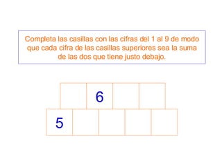5 6 Completa las casillas con las cifras del 1 al 9 de modo que cada cifra de las casillas superiores sea la suma de las dos que tiene justo debajo. 