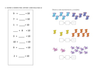 3.- ESCRIBE EL NÚMERO PARA OBTENER COMO RESULTADO 10
9 + _____ = 10
7 + _____ = 10
1 + _____= 10
____ + 8 = 10
3 + _____ = 10
10 + _____ = 10
9 + _____ = 10
2 + _____ = 10