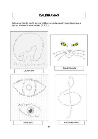 11
Caligrama: Escrito, por lo general poético, cuya disposición tipográfica esboza
figuras alusivas al tema tratado. (R.A.E.)
CALIGRAMAS
Daniel Sanz
Diana Holgado
Antonio Gutiérrez
Laura Florín
 