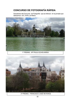 30
CONCURSO DE FOTOGRAFÍA RÁPIDA
Ganadores del Concurso de Fotografía que se efectuó en la jornada que
dedicamos al S. XVIII y al Retiro.
1º PREMIO. Mª PAULA ECHEVARRIA
2º PREMIO. FRANCISCO JOSÉ REYEROS
 