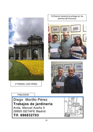 31
3º PREMIO: LIDIA PÉREZ
El Director haciendo la entrega de los
premios del Concurso.
Diego Morillo Pérez
Trabajos de jardinería
Avda. Manuel Azaña 5
28905 GETAFE Madrid
Tlf. 696832703
PUBLICIDAD
 