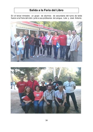 34
En el tercer trimestre un grupo de alumnos de secundaria del turno de tarde
fueron a la Feria del Libro junto a sus profesores de Lengua, Lola y José Antonio.
Salida a la Feria del Libro
 