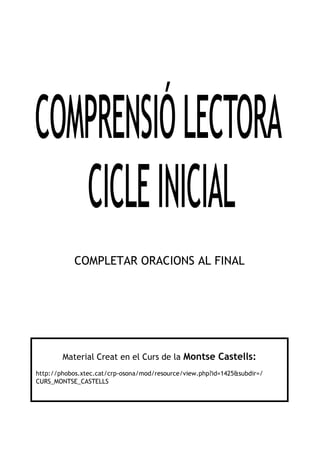 COMPLETAR ORACIONS AL FINAL
Material Creat en el Curs de la Montse Castells:
http://phobos.xtec.cat/crp-osona/mod/resource/view.php?id=1425&subdir=/
CURS_MONTSE_CASTELLS
 