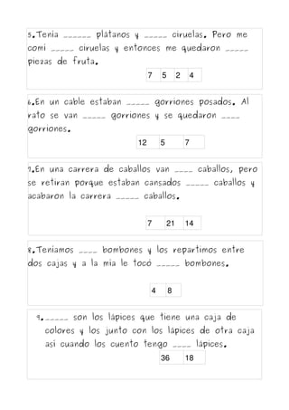 5.Tenía ______ plátanos y _____ ciruelas. Pero me
comí _____ ciruelas y entonces me quedaron _____
piezas de fruta.
7

5

...