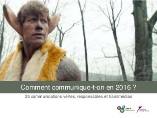 Comment communique-t-on en 2016 ?
25 communications vertes, responsables et transmédias
 
