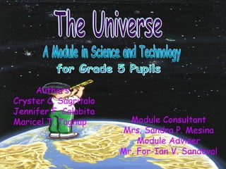 The Universe A Module in Science and Technology for Grade 5 Pupils Module Consultant Mrs. Sandra P. Mesina Module Adviser Mr. For-Ian V. Sandoval Authors Cryster C. Sagritalo Jennifer F. Calabita Maricel T. Taghap 