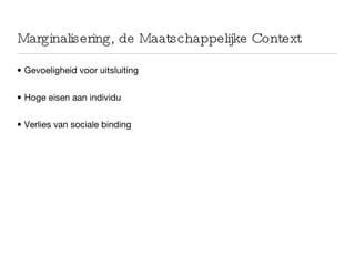 Marginalisering, de Maatschappelijke Context Gevoeligheid voor uitsluiting Hoge eisen aan individu Verlies van sociale binding 