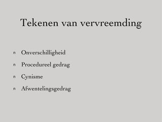 Tekenen van vervreemding Onverschilligheid Procedureel gedrag Cynisme Afwentelingsgedrag 
