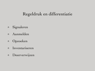 Regeldruk en differentiatie Signaleren Aanmelden Opzoeken Inventariseren Doorverwijzen 