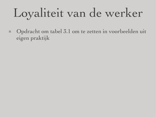Loyaliteit van de werker Opdracht om tabel 3.1 om te zetten in voorbeelden uit eigen praktijk 