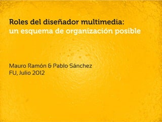 Roles del diseñador multimedia:
un esquema de organización posible



Mauro Ramón & Pablo Sánchez
FU, Julio 2012
 