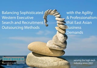 Balancing Sophisticated       with the Agility
Western Executive             & Professionalism
Search and Recruitment        that East Asian
Outsourcing Methods           Business
                              Demands




                                  serving the high-tech
Your talent is our business       industry since 2001
 