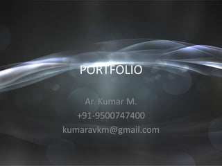 PORTFOLIO
Ar. Kumar M.
+91-9500747400
kumaravkm@gmail.com
 