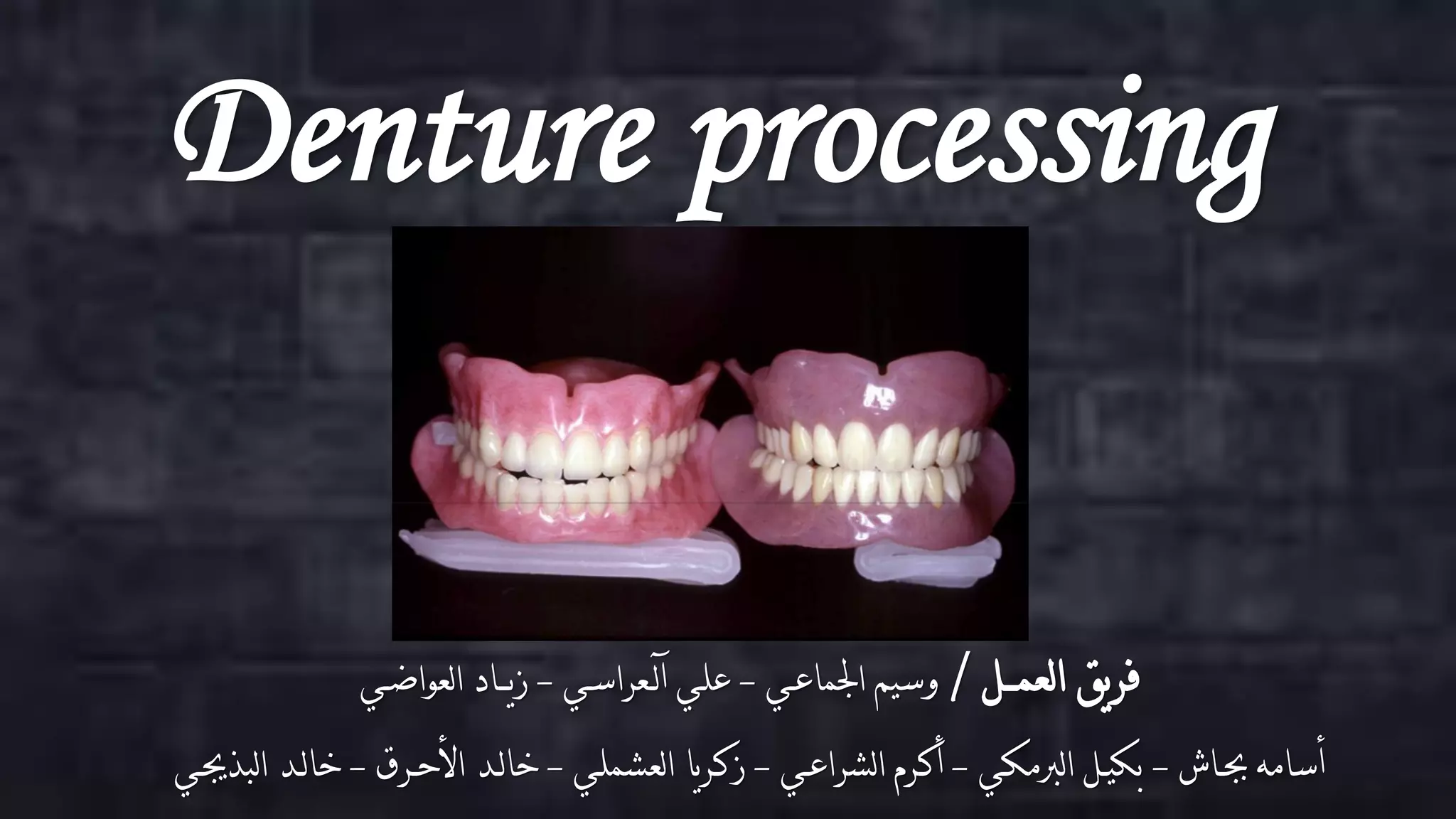 ‫‪Denture processing‬‬
‫فريق العمــل / وسيم اجلماعـي علـي آلـعراسـي زيــاد العواضـي‬

‫أسامه جبـاش بكيـل الربمكـي أكـرم الشراعـي زكـريا العشملـي خالـد األحـرق خالـد البذجيـي‬

 