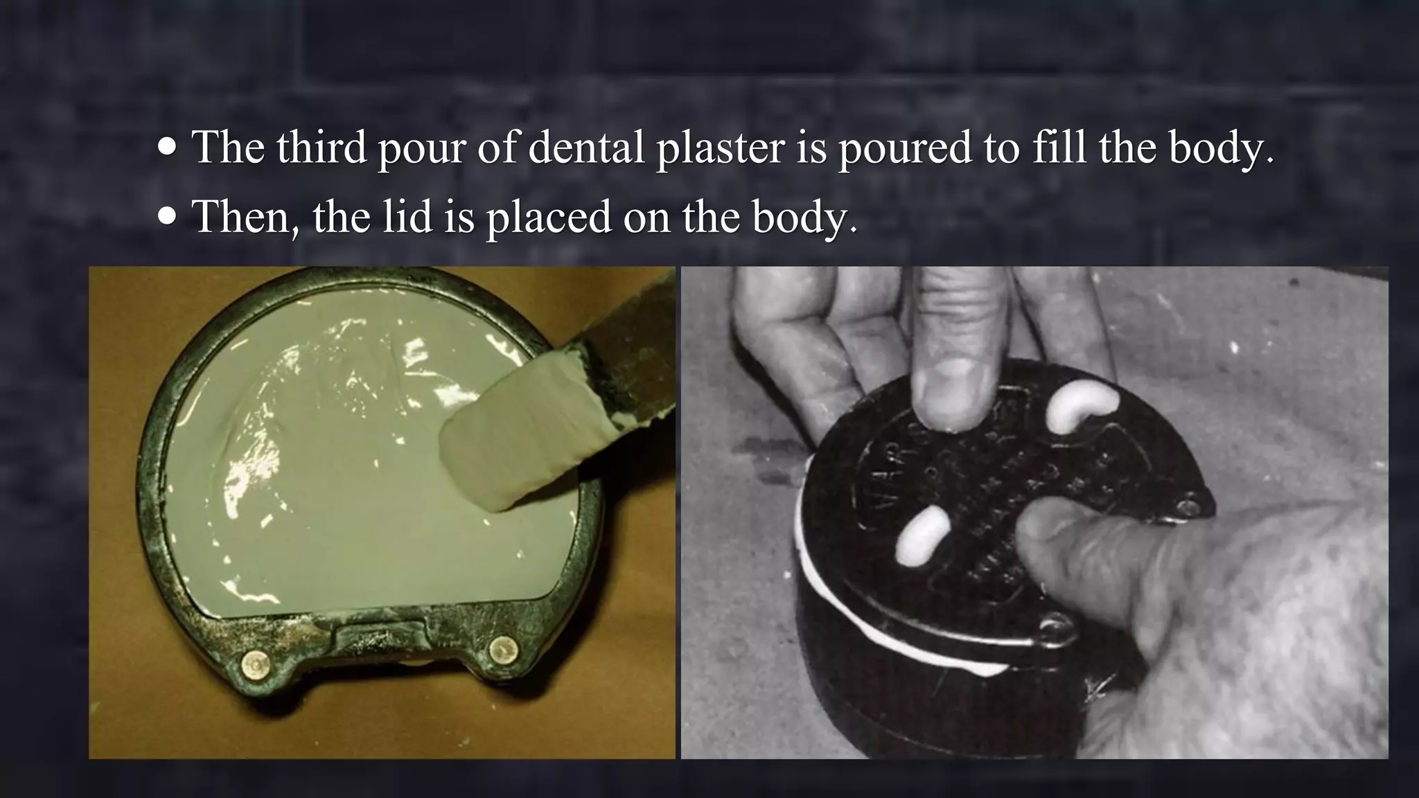  The third pour of dental plaster is poured to fill the body.
 Then, the lid is placed on the body.

 