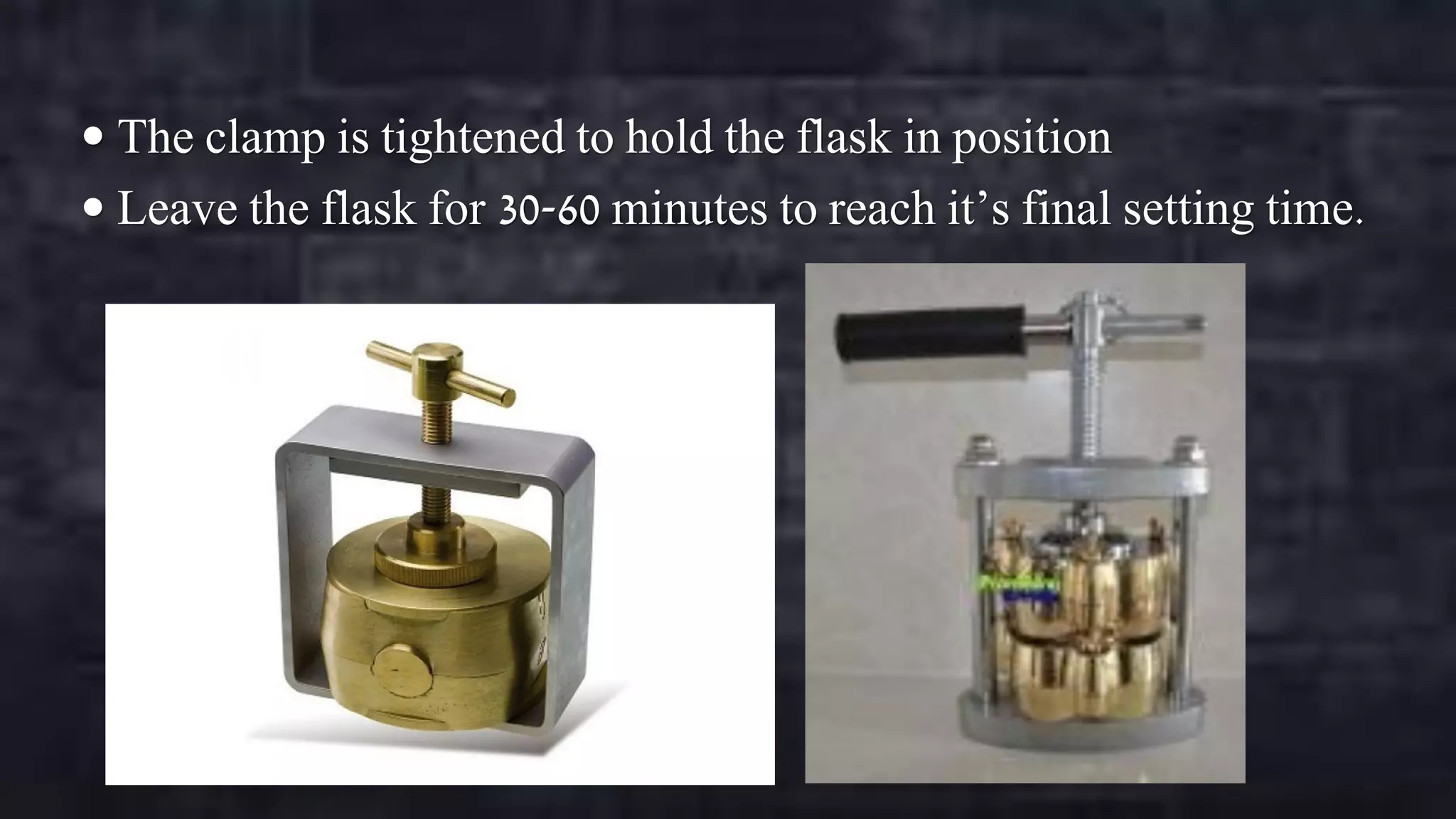  The clamp is tightened to hold the flask in position
 Leave the flask for 30-60 minutes to reach it’s final setting time.

 