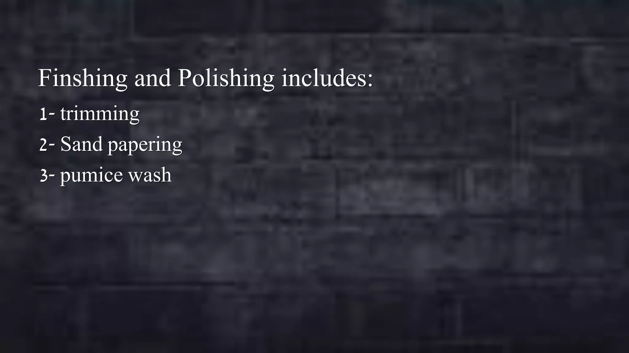 Finshing and Polishing includes:
1- trimming
2- Sand papering
3- pumice wash

 