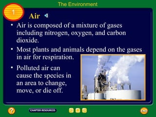 Air is composed of a mixture of gases including nitrogen, oxygen, and carbon dioxide.  Air The Environment 1 Polluted air can cause the species in an area to change, move, or die off.  Most plants and animals depend on the gases in air for respiration. 