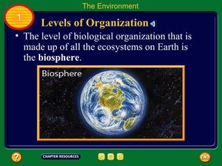 The level of biological organization that is made up of all the ecosystems on Earth is the  biosphere .  Levels of Organization The Environment 1 