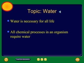 Topic: Water Water is necessary for all life All chemical processes in an organism require water 