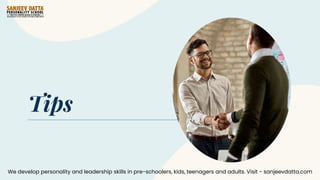 Tips
We develop personality and leadership skills in pre-schoolers, kids, teenagers and adults. Visit - sanjeevdatta.com
 