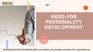 NEED FOR
PERSONALITY
DEVELOPMENT
We develop personality and leadership skills in pre-schoolers, kids, teenagers and adults. Visit - sanjeevdatta.com
 