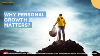 WHY PERSONAL
GROWTH
MATTERS?
We develop personality and leadership skills in pre-schoolers, kids, teenagers and adults. Visit - sanjeevdatta.com
 