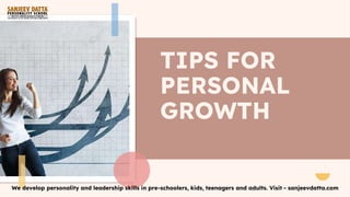 TIPS FOR
PERSONAL
GROWTH
We develop personality and leadership skills in pre-schoolers, kids, teenagers and adults. Visit - sanjeevdatta.com
 