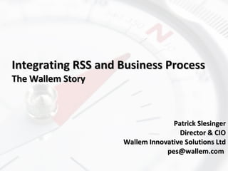 Integrating RSS and Business Process The Wallem Story Patrick Slesinger Director & CIO Wallem Innovative Solutions Ltd pes@wallem.com  