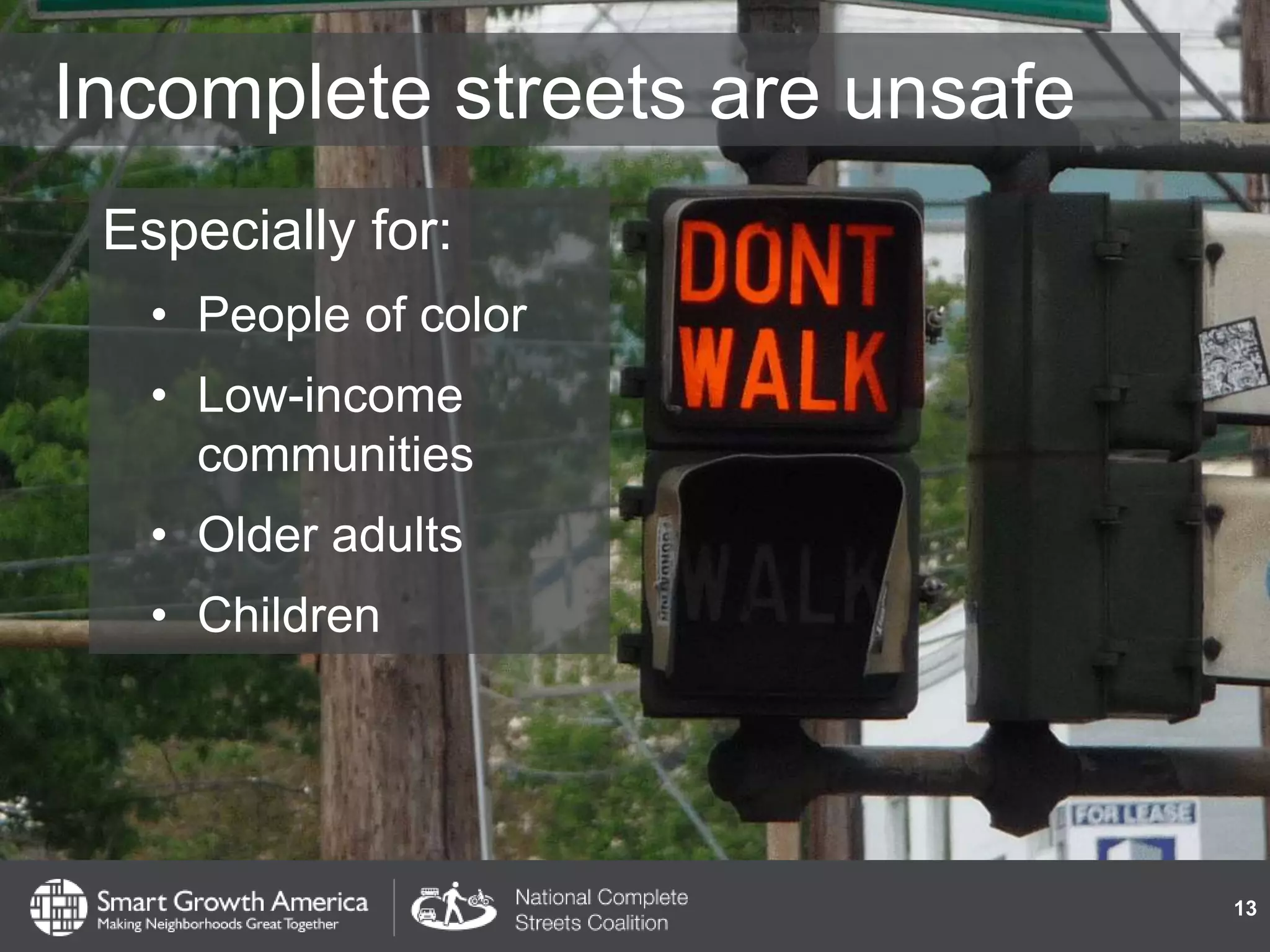 Incomplete streets are unsafe
Especially for:
• People of color
• Low-income
communities
• Older adults
• Children
13
 