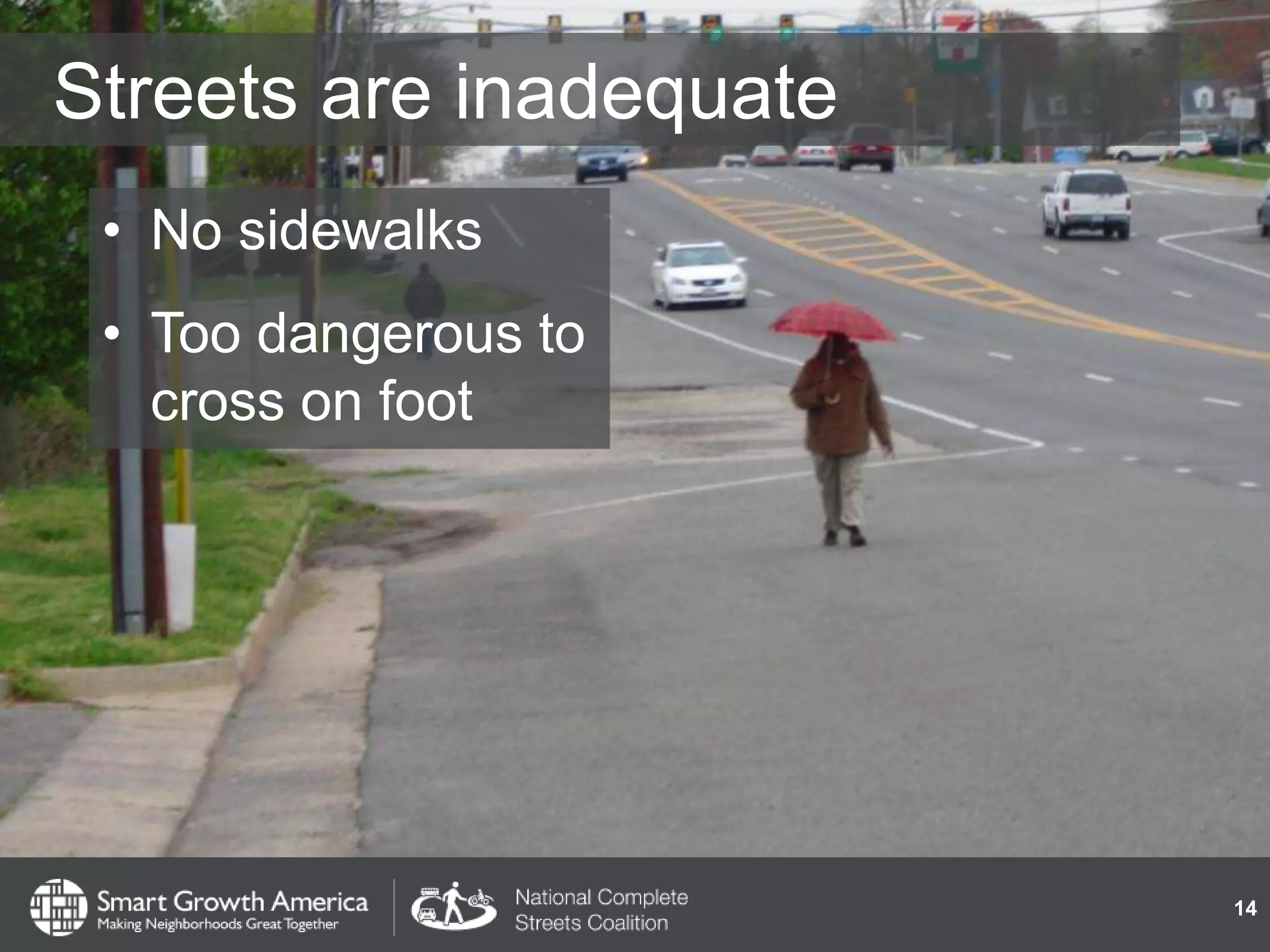 Streets are inadequate
• No sidewalks
• Too dangerous to
cross on foot
14
 