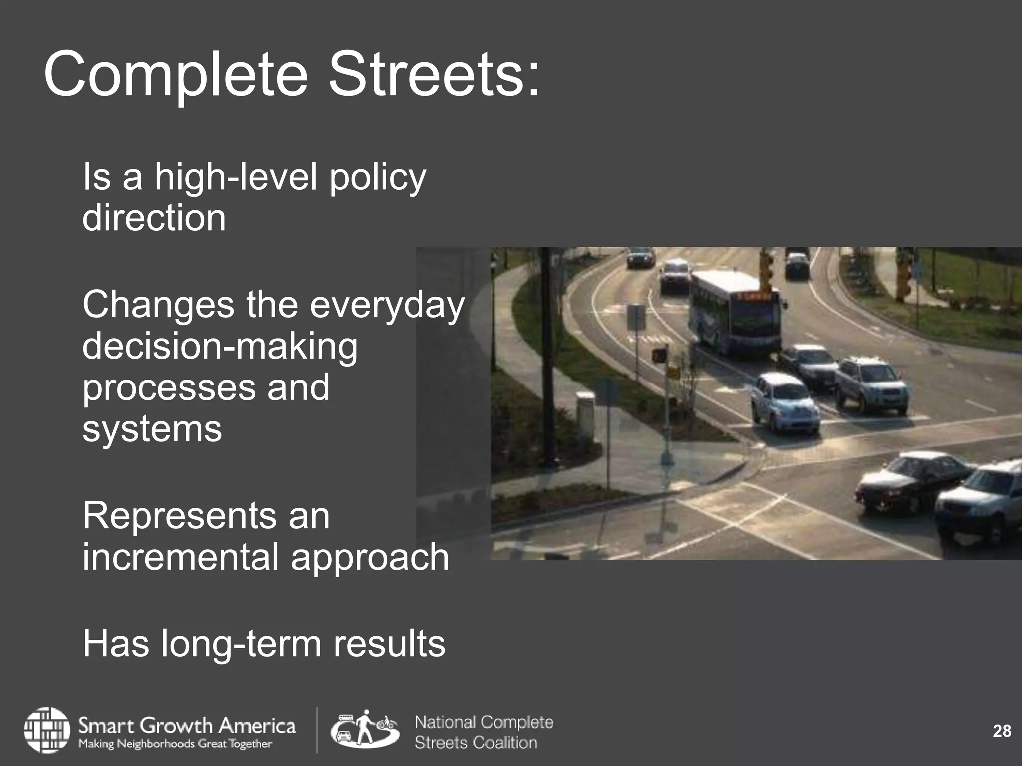 Complete Streets:
Is a high-level policy
direction
Changes the everyday
decision-making
processes and
systems
Represents an
incremental approach
Has long-term results
28
 