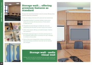 Storage wall… offering
premium features as
standard
premium features as standard:
loads and minimise the transmission of noise above
or below the unit
dismantled and relocated as many times as you require
and durability
be completely folded back to minimise the risk of damage
or collision in busy areas
with locks having numbered cores that can be removed
and changed
Storage wall - audio
visual wall
allowing complete integration with the latest technology.
OfﬁcestorageStoragewall
24
 