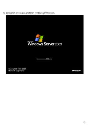 m. Selesailah proses penginstallan windows 2003 server.




                                                          15
 