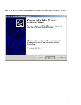 2. Lalu akan muncul kotak dialog yang bernama Active Directory Installation Wizard




                                                                                     17
 