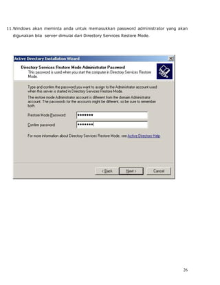 11.Windows akan meminta anda untuk memasukkan password administrator yang akan
  digunakan bila server dimulai dari Directory Services Restore Mode.




                                                                            26
 
