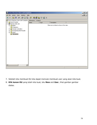 7. Setelah kita membuat OU kita dapat memulai membuat user yang akan kita buat.
8. Klik kanan OU yang telah kita buat, lalu New and User, lihat gambar gambar
   diatas.




                                                                                34
 