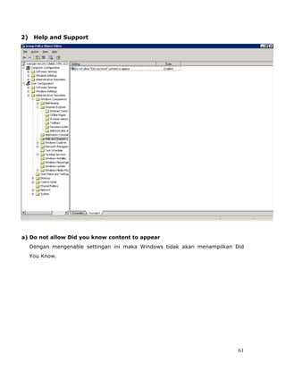 2) Help and Support




a) Do not allow Did you know content to appear
  Dengan mengenable settingan ini maka Windows tidak akan menampilkan Did
  You Know.




                                                                       61
 