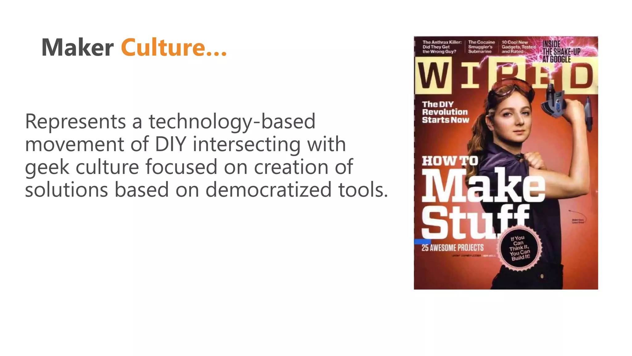 Maker Culture…
Represents a technology-based
movement of DIY intersecting with
geek culture focused on creation of
solutions based on democratized tools.
 