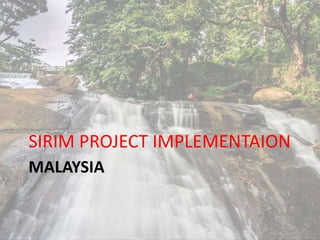 MALAYSIA
SIRIM PROJECT IMPLEMENTAION
 