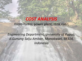 COST ANALYSIS
micro-hydro; power plant; Hink river;
Engineering Department, University of Papua,
Jl.Gunung Salju Amban, Manokwari, 98314,
Indonesia
 