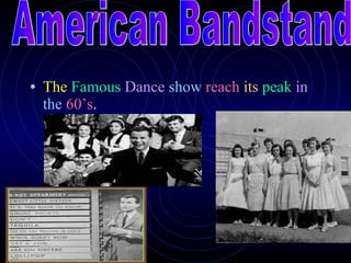 The  Famous   Dance   show   reach   its   peak   in   the   60’s .  American Bandstand 