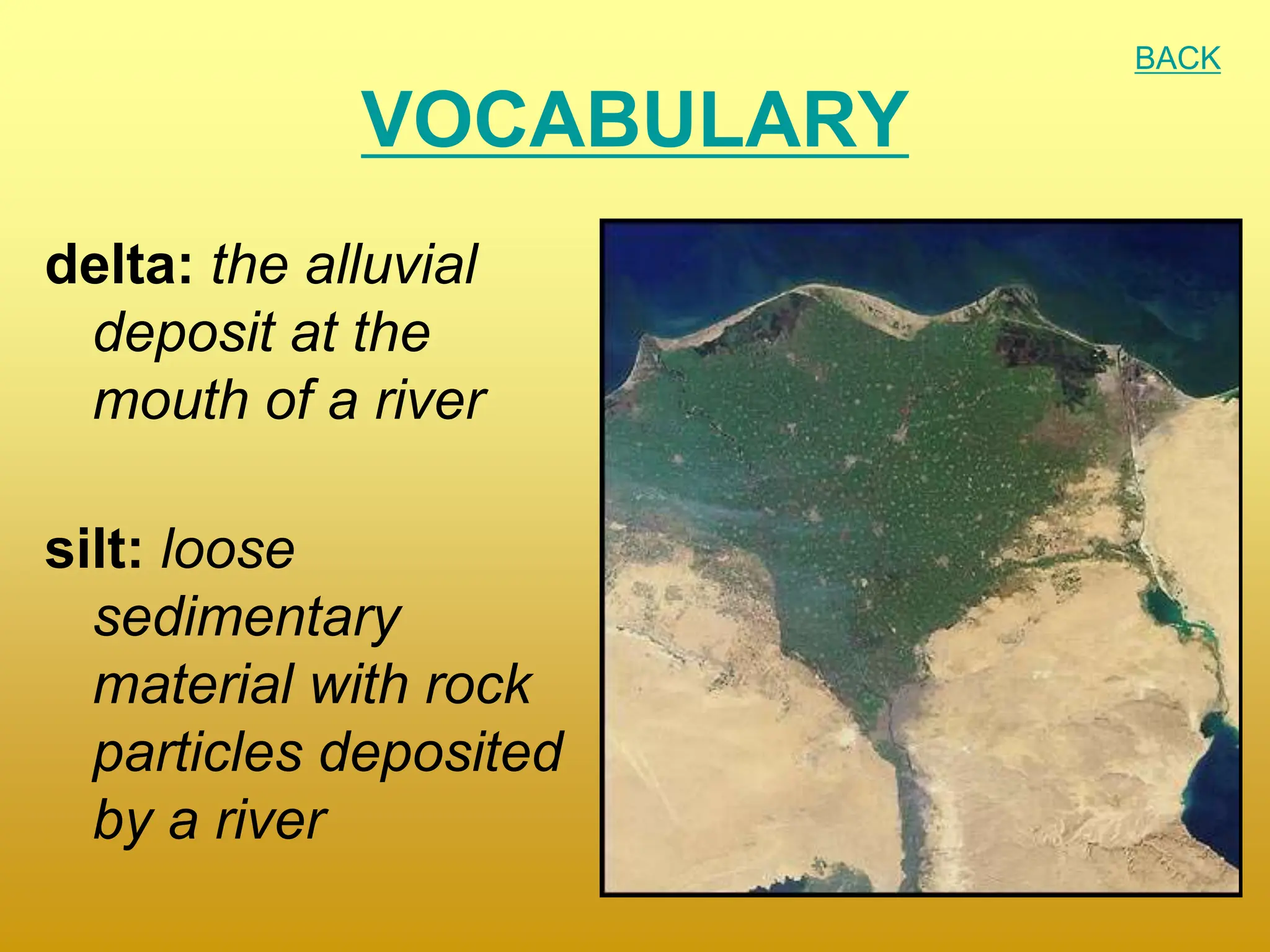 VOCABULARY
delta: the alluvial
deposit at the
mouth of a river
silt: loose
sedimentary
material with rock
particles deposited
by a river
BACK
 